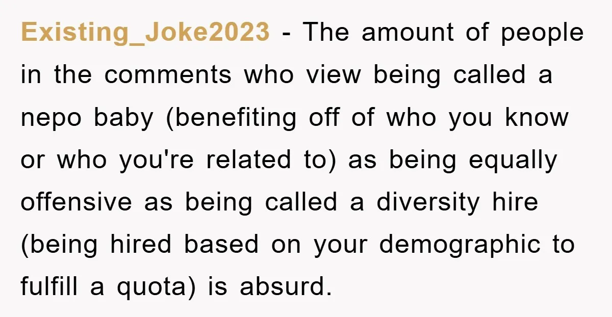 Existing_Joke2023 − The amount of people in the comments who view being called a nepo baby (benefiting off of who you know or who you're related to) as being equally...