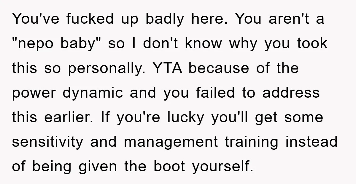 You've fucked up badly here. You aren't a "nepo baby" so I don't know why you took this so personally. YTA because of the power dynamic and you failed to...