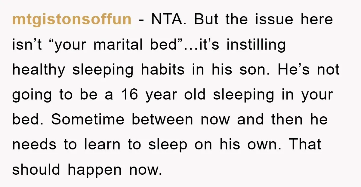 mtgistonsoffun − NTA. But the issue here isn’t “your marital bed”…it’s instilling healthy sleeping habits in his son. He’s not going to be a 16 year old sleeping in your...