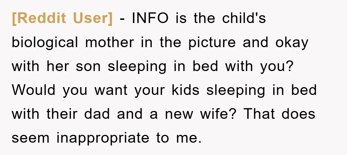 [Reddit User] − INFO is the child's biological mother in the picture and okay with her son sleeping in bed with you? Would you want your kids sleeping in bed...