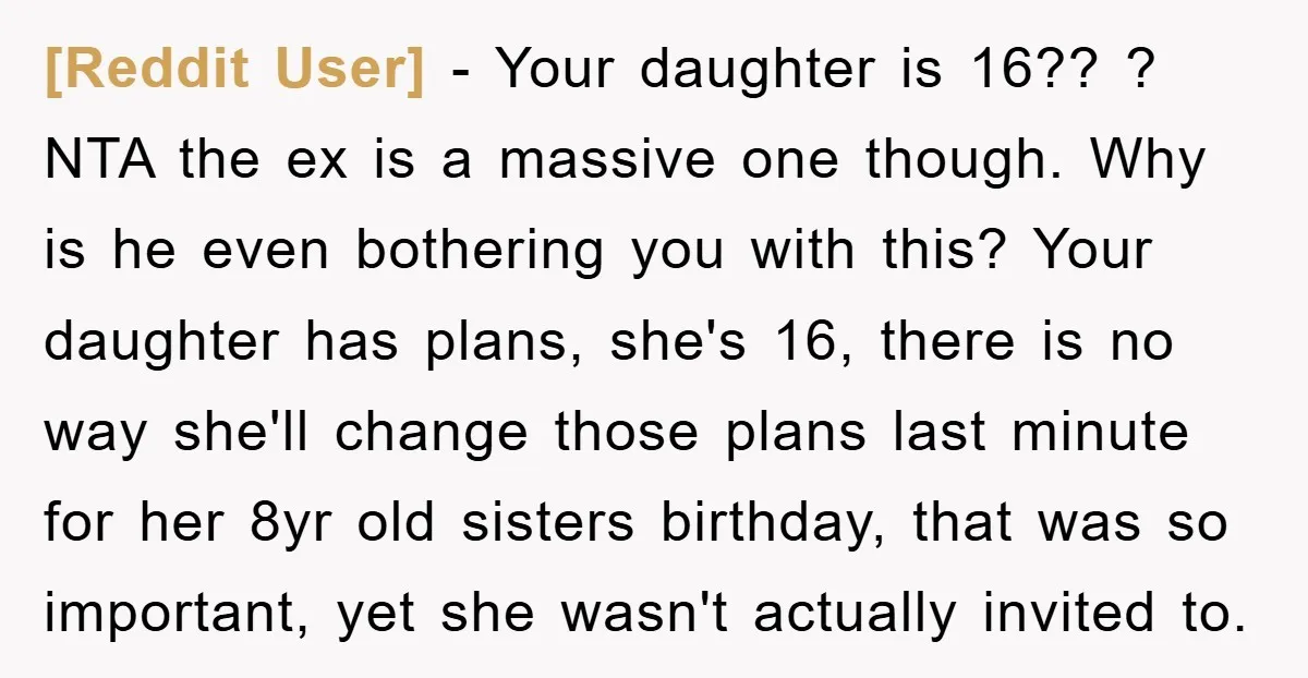 [Reddit User] - Your daughter is 16?? ? NTA the ex is a massive one though. Why is he even bothering you with this? Your daughter has plans, she's 16,...