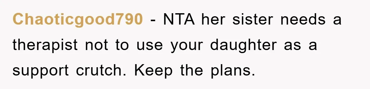 Chaoticgood790 - NTA her sister needs a therapist not to use your daughter as a support crutch. Keep the plans.