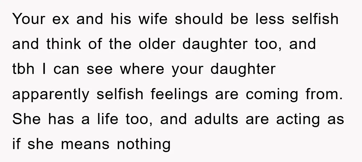 Your ex and his wife should be less selfish and think of the older daughter too, and tbh I can see where your daughter apparently selfish feelings are coming from....