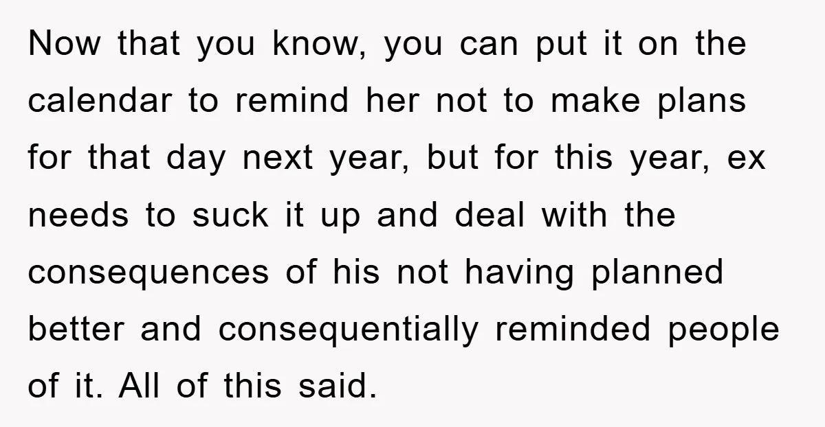 Now that you know, you can put it on the calendar to remind her not to make plans for that day next year, but for this year, ex needs to...
