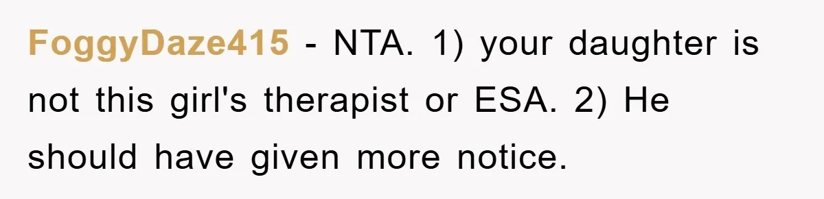 FoggyDaze415 - NTA. 1) your daughter is not this girl's therapist or ESA. 2) He should have given more notice.
