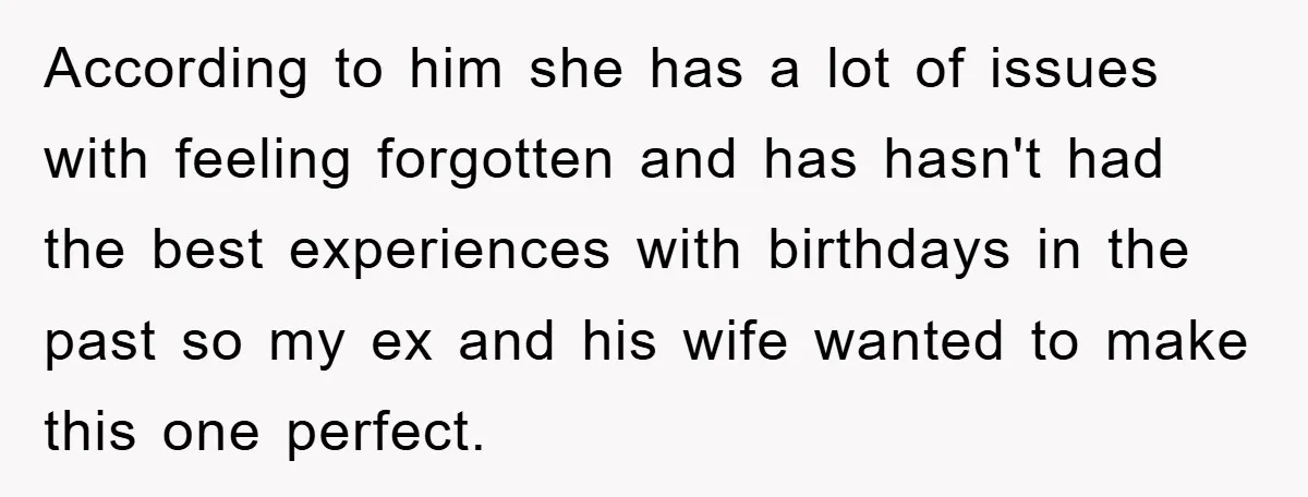 According to him she has a lot of issues with feeling forgotten and has hasn't had the best experiences with birthdays in the past so my ex and his wife...