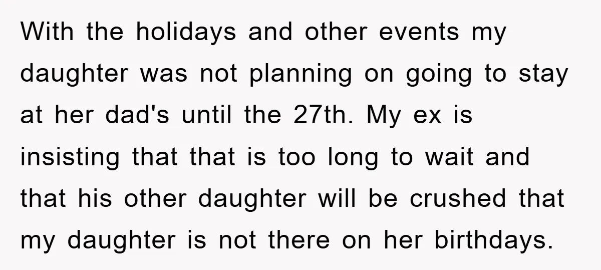 With the holidays and other events my daughter was not planning on going to stay at her dad's until the 27th. My ex is insisting that that is too long...