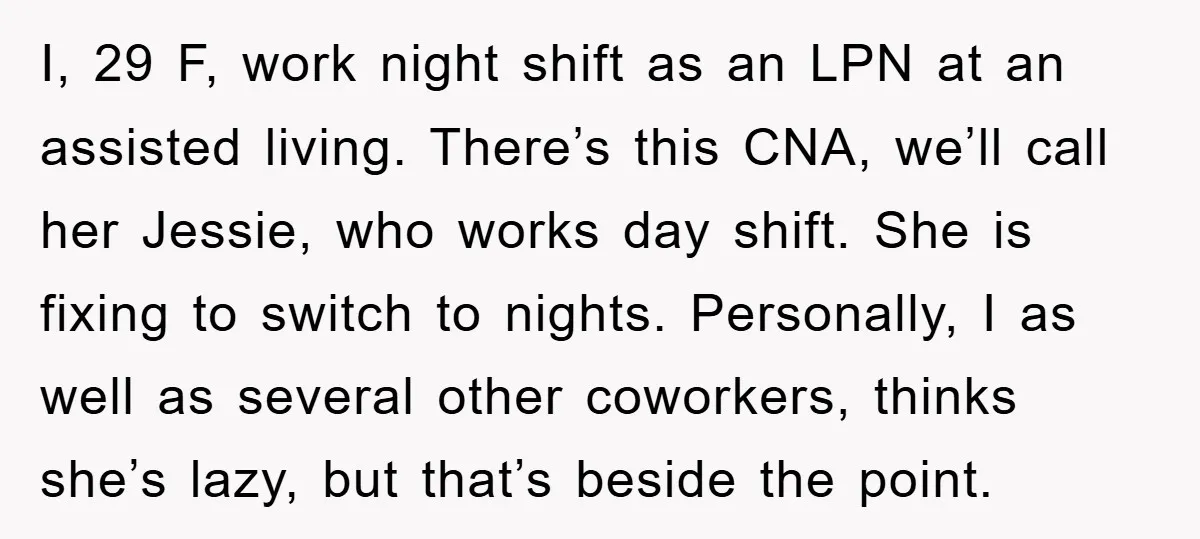 I, 29 F, work night shift as an LPN at an assisted living. There’s this CNA, we’ll call her Jessie, who works day shift. She is fixing to switch to...