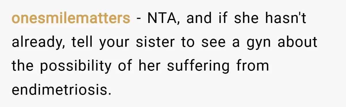 onesmilematters − NTA, and if she hasn't already, tell your sister to see a gyn about the possibility of her suffering from endimetriosis.