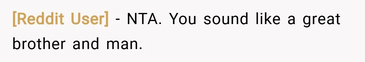 [Reddit User] − NTA. You sound like a great brother and man.