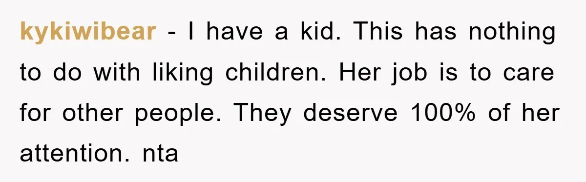 kykiwibear − I have a kid. This has nothing to do with liking children. Her job is to care for other people. They deserve 100% of her attention. nta