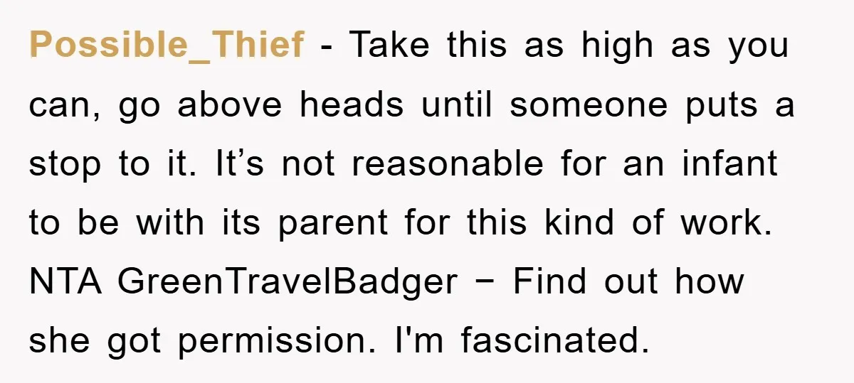 Possible_Thief − Take this as high as you can, go above heads until someone puts a stop to it. It’s not reasonable for an infant to be with its parent...
