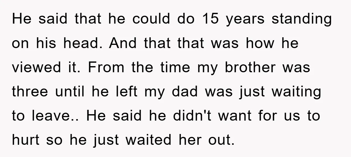 He said that he could do 15 years standing on his head. And that that was how he viewed it. From the time my brother was three until he left...
