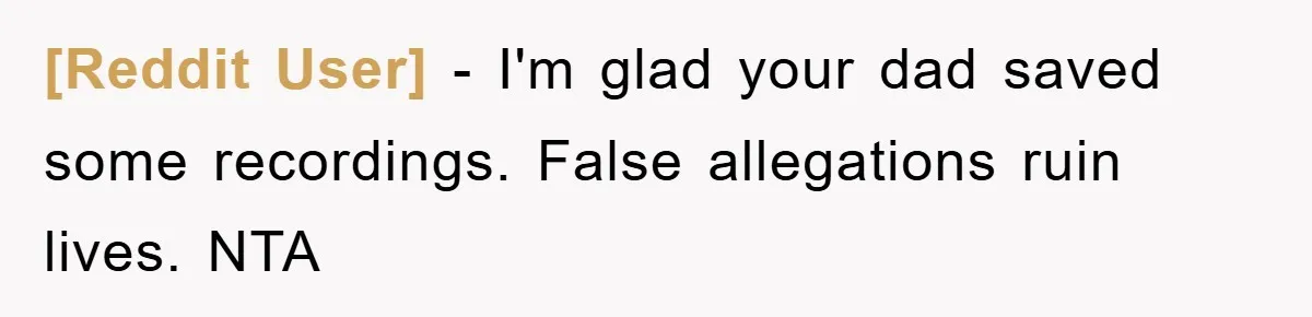 [Reddit User] − I'm glad your dad saved some recordings. False allegations ruin lives. NTA