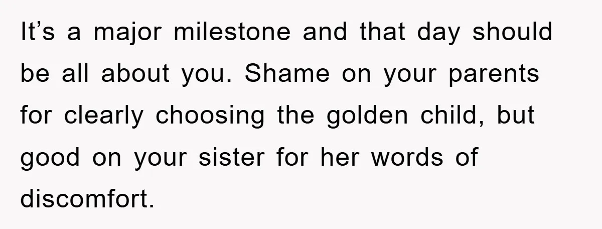 It’s a major milestone and that day should be all about you. Shame on your parents for clearly choosing the golden child, but good on your sister for her words...