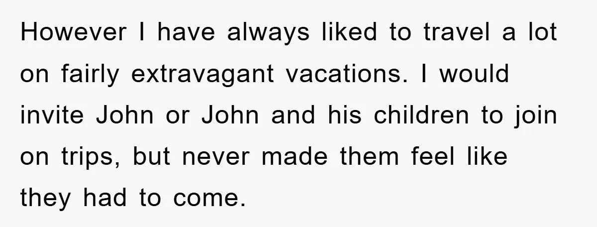 However I have always liked to travel a lot on fairly extravagant vacations. I would invite John or John and his children to join on trips, but never made them...