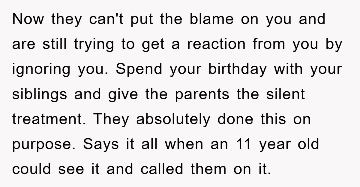 Now they can't put the blame on you and are still trying to get a reaction from you by ignoring you. Spend your birthday with your siblings and give the...