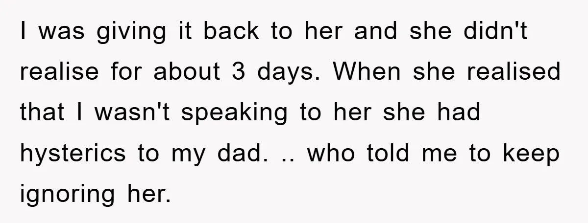 I was giving it back to her and she didn't realise for about 3 days. When she realised that I wasn't speaking to her she had hysterics to my dad....