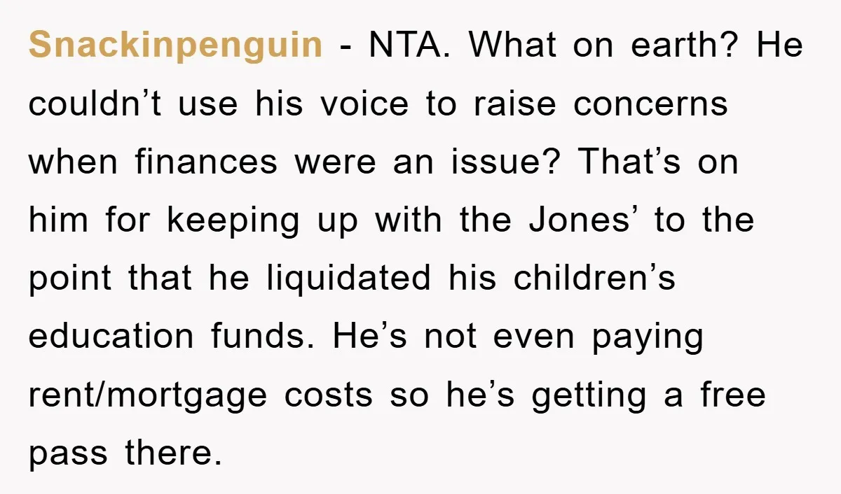 Snackinpenguin − NTA. What on earth? He couldn’t use his voice to raise concerns when finances were an issue? That’s on him for keeping up with the Jones’ to the...