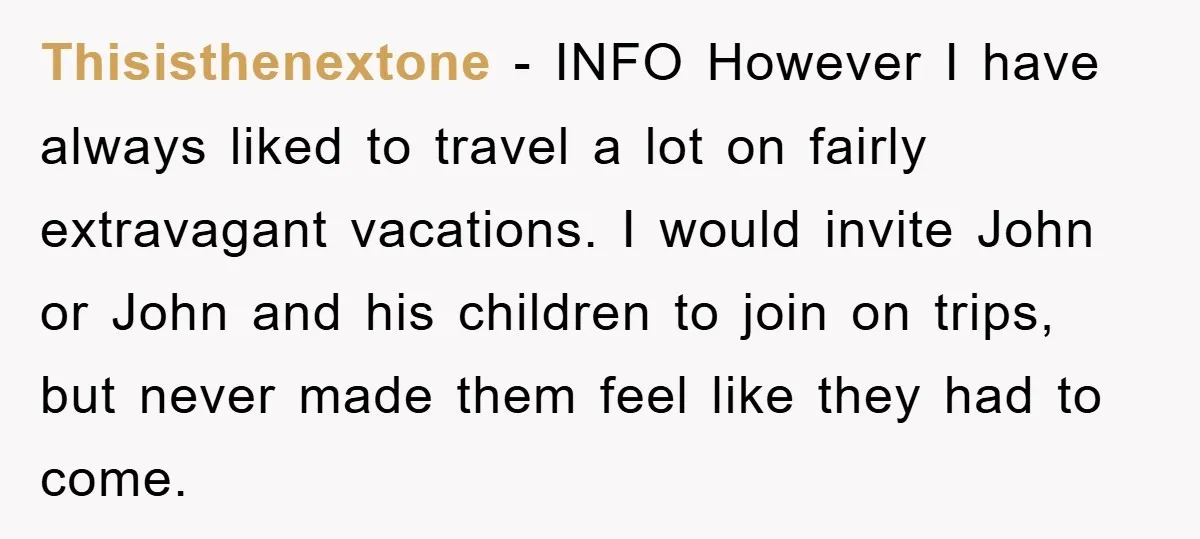 Thisisthenextone − INFO However I have always liked to travel a lot on fairly extravagant vacations. I would invite John or John and his children to join on trips, but...