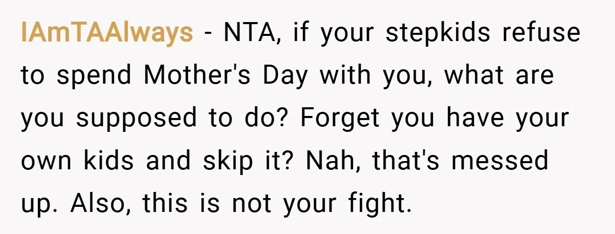 IAmTAAlways − NTA, if your stepkids refuse to spend Mother's Day with you, what are you supposed to do? Forget you have your own kids and skip it? Nah, that's...