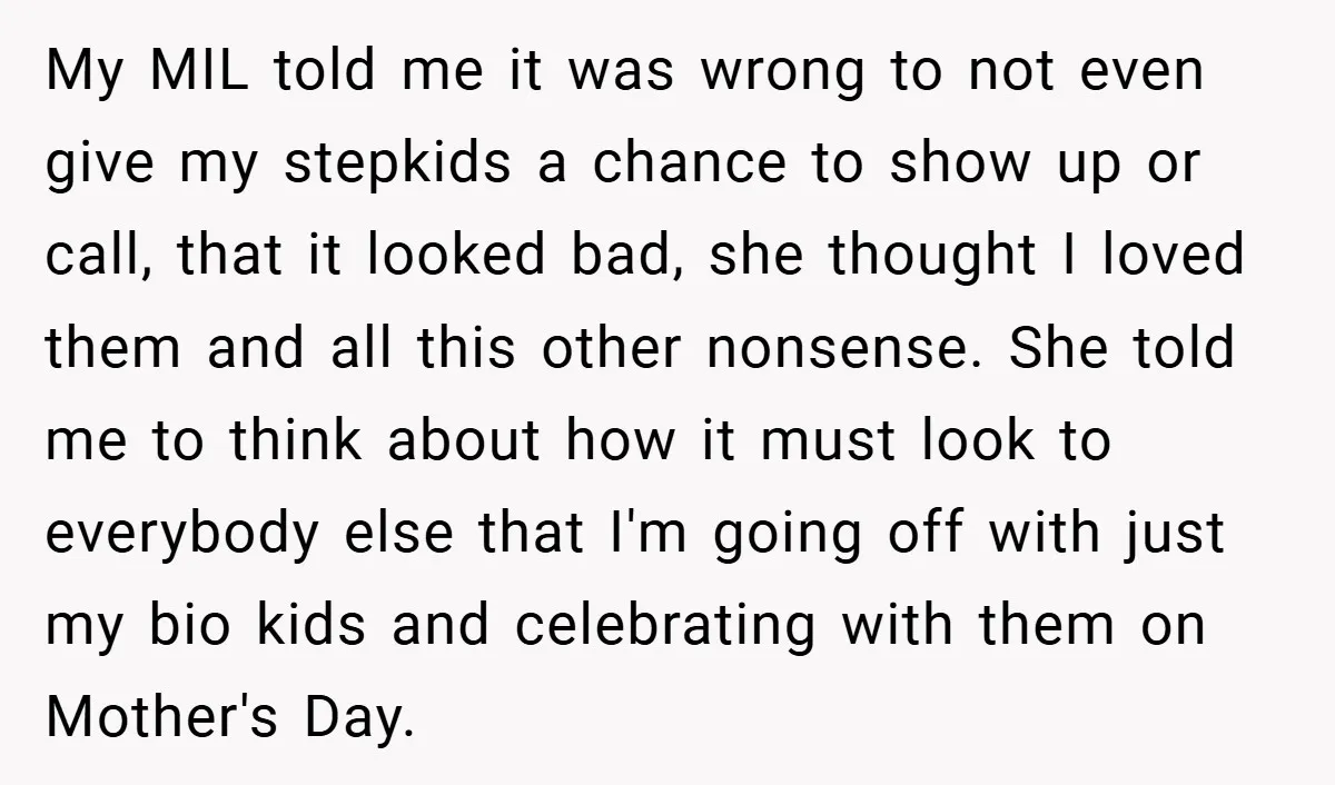My MIL told me it was wrong to not even give my stepkids a chance to show up or call, that it looked bad, she thought I loved them and...