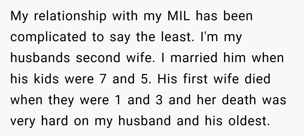 My relationship with my MIL has been complicated to say the least. I'm my husbands second wife. I married him when his kids were 7 and 5. His first wife...