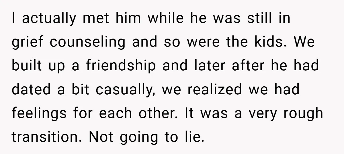 I actually met him while he was still in grief counseling and so were the kids. We built up a friendship and later after he had dated a bit casually,...