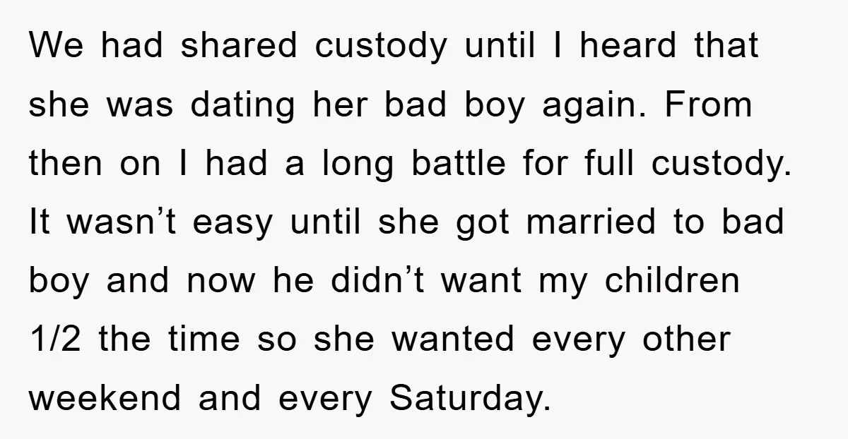 We had shared custody until I heard that she was dating her bad boy again. From then on I had a long battle for full custody. It wasn’t easy until...