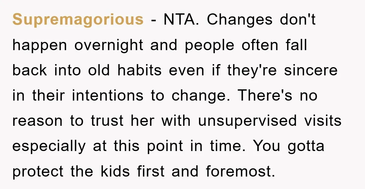 Supremagorious − NTA. Changes don't happen overnight and people often fall back into old habits even if they're sincere in their intentions to change. There's no reason to trust her...