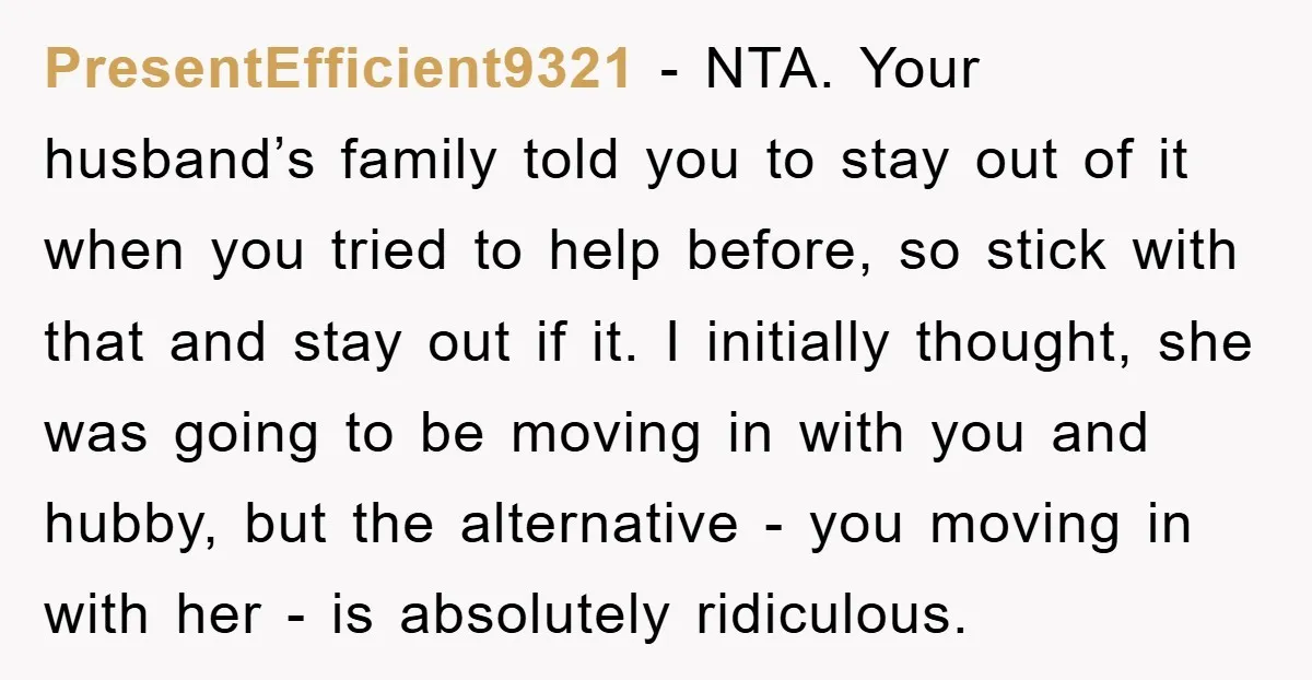PresentEfficient9321 - NTA. Your husband’s family told you to stay out of it when you tried to help before, so stick with that and stay out if it. I initially...