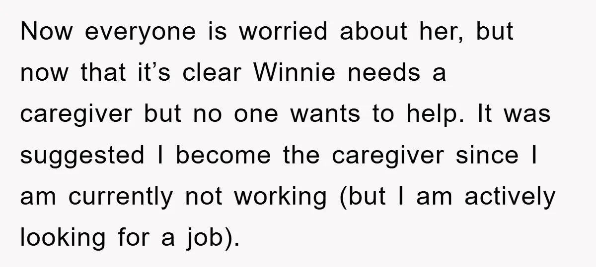 Now everyone is worried about her, but now that it’s clear Winnie needs a caregiver but no one wants to help. It was suggested I become the caregiver since I...