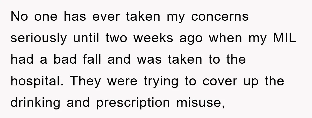 No one has ever taken my concerns seriously until two weeks ago when my MIL had a bad fall and was taken to the hospital. They were trying to cover...