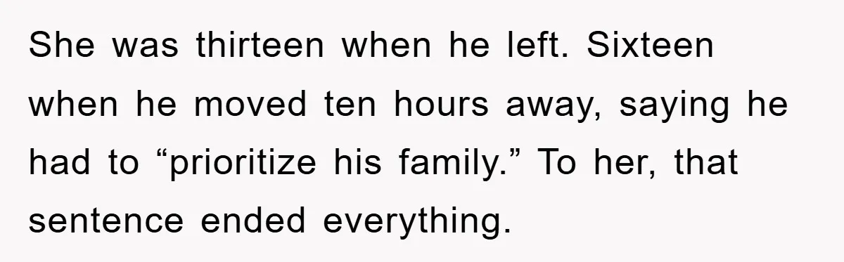 She was thirteen when he left. Sixteen when he moved ten hours away, saying he had to “prioritize his family.” To her, that sentence ended everything.