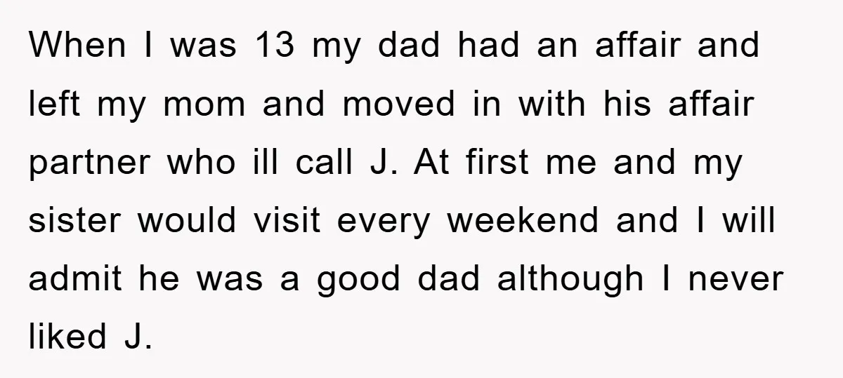 When I was 13 my dad had an affair and left my mom and moved in with his affair partner who ill call J. At first me and my sister...
