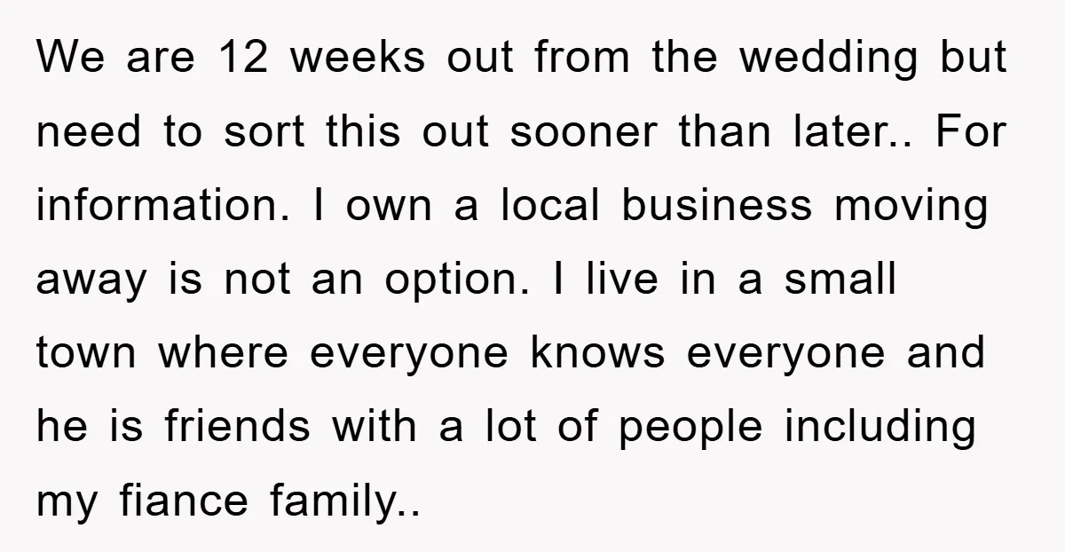 We are 12 weeks out from the wedding but need to sort this out sooner than later.. For information. I own a local business moving away is not an option....