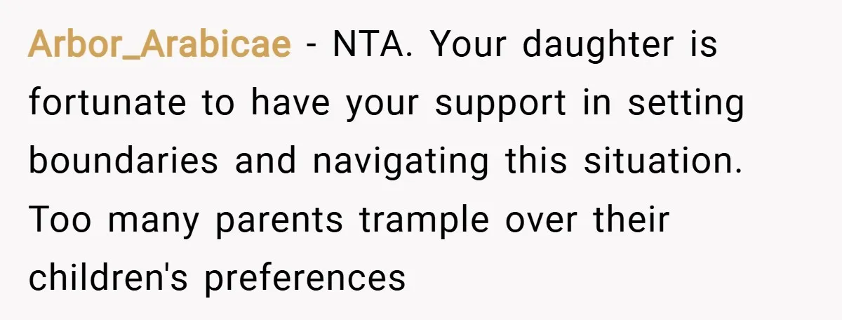 Arbor_Arabicae − NTA. Your daughter is fortunate to have your support in setting boundaries and navigating this situation. Too many parents trample over their children's preferences