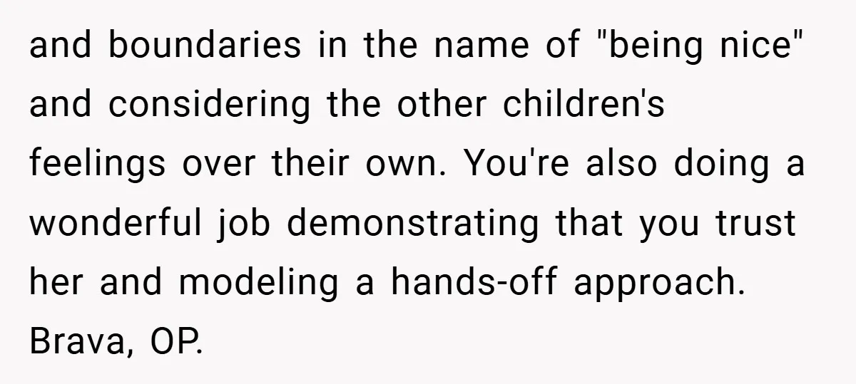 and boundaries in the name of "being nice" and considering the other children's feelings over their own. You're also doing a wonderful job demonstrating that you trust her and modeling...