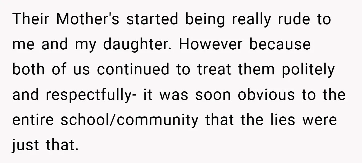 Their Mother's started being really rude to me and my daughter. However because both of us continued to treat them politely and respectfully- it was soon obvious to the entire...