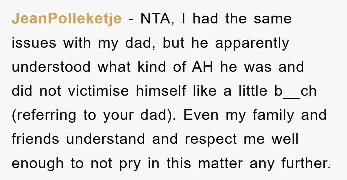 JeanPolleketje − NTA, I had the same issues with my dad, but he apparently understood what kind of AH he was and did not victimise himself like a little b__ch...