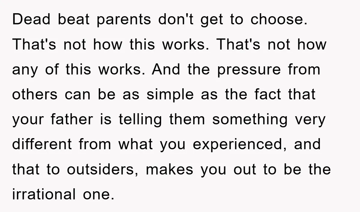 Dead beat parents don't get to choose. That's not how this works. That's not how any of this works. And the pressure from others can be as simple as the...