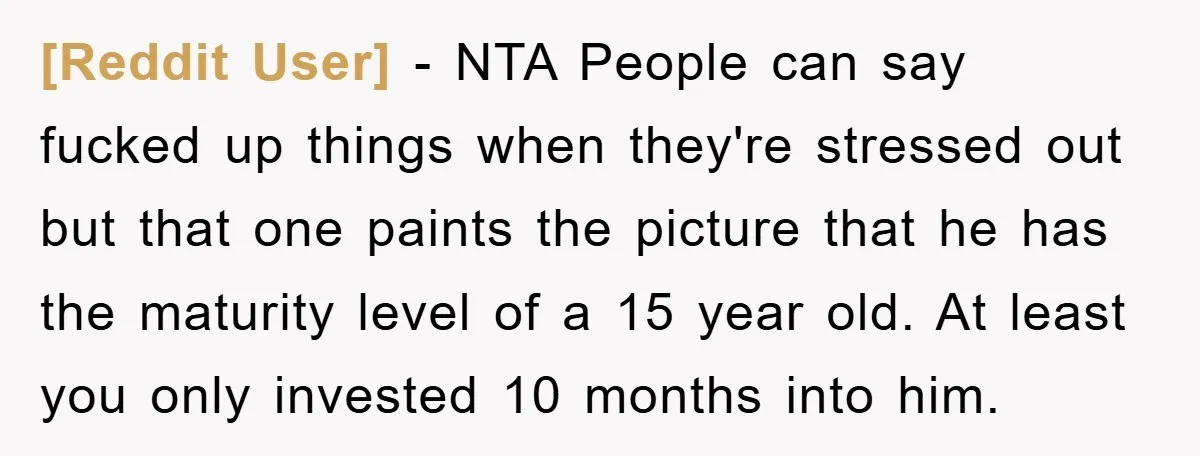 [Reddit User] − NTA People can say fucked up things when they're stressed out but that one paints the picture that he has the maturity level of a 15 year...