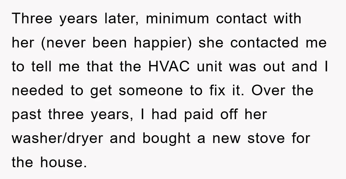 Three years later, minimum contact with her (never been happier) she contacted me to tell me that the HVAC unit was out and I needed to get someone to fix...