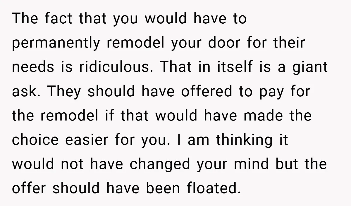 The fact that you would have to permanently remodel your door for their needs is ridiculous. That in itself is a giant ask. They should have offered to pay for...