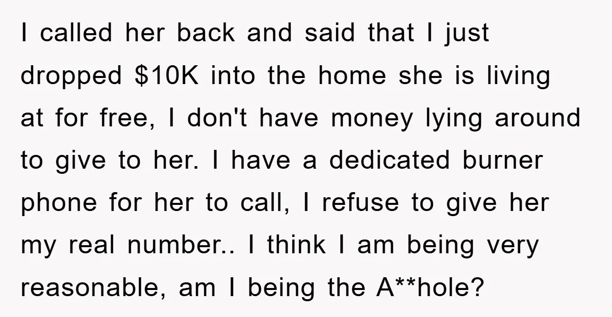 I called her back and said that I just dropped $10K into the home she is living at for free, I don't have money lying around to give to her....