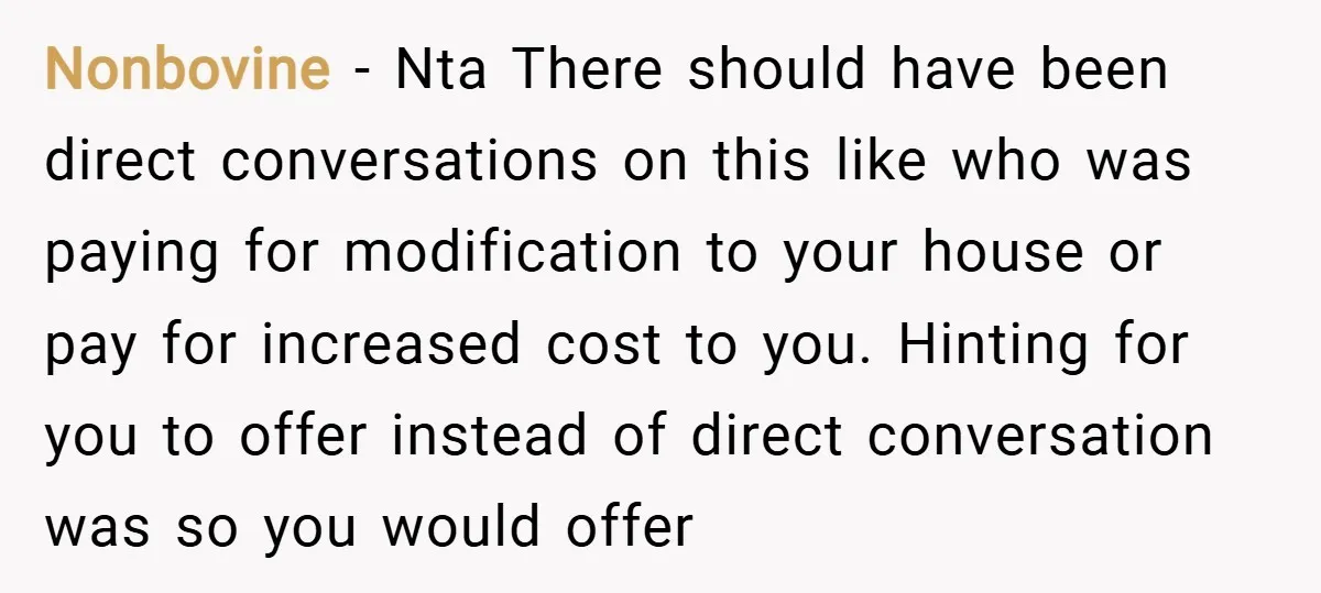 Nonbovine − Nta There should have been direct conversations on this like who was paying for modification to your house or pay for increased cost to you. Hinting for you...