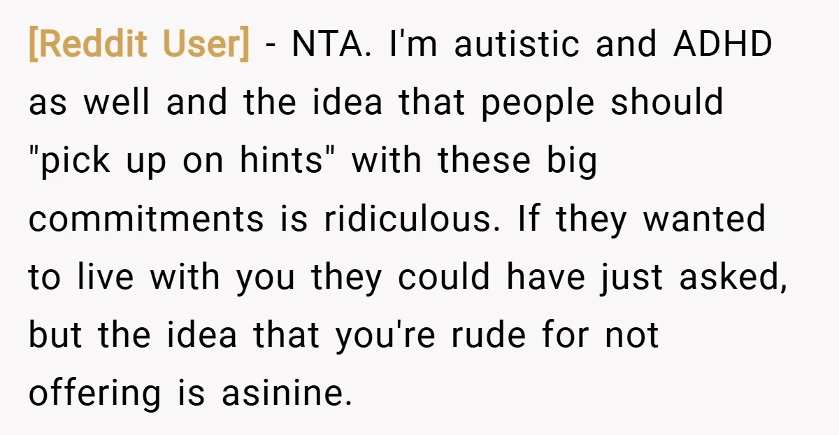 [Reddit User] − NTA. I'm autistic and ADHD as well and the idea that people should "pick up on hints" with these big commitments is ridiculous. If they wanted to...