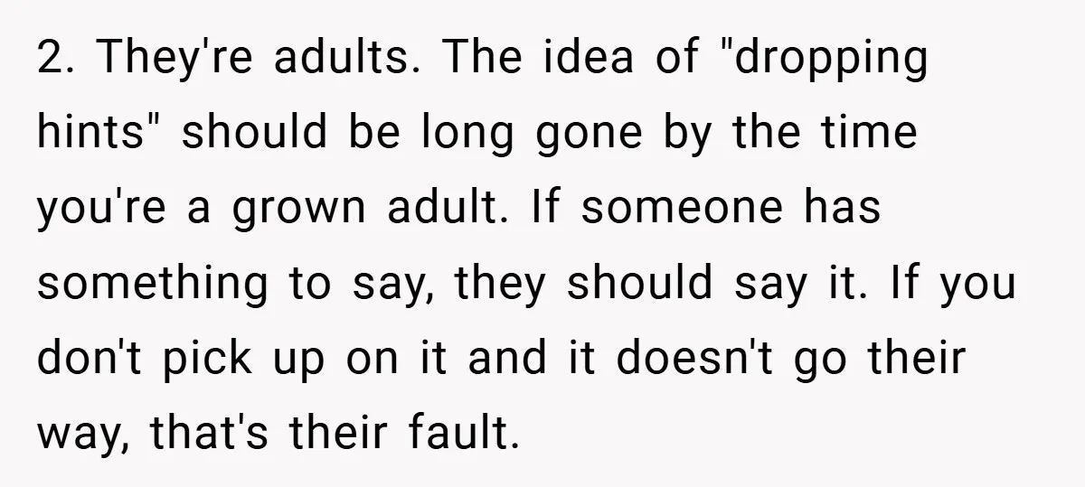 2. They're adults. The idea of "dropping hints" should be long gone by the time you're a grown adult. If someone has something to say, they should say it. If...