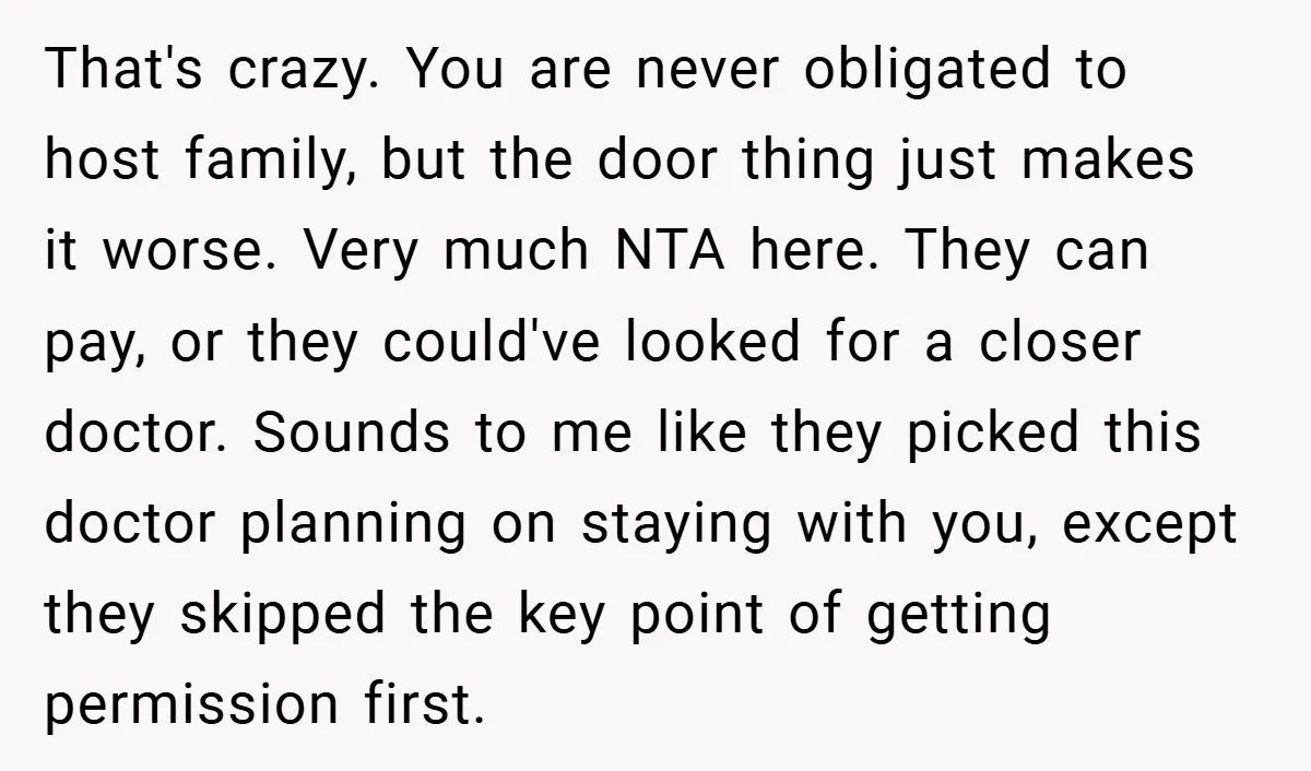 That's crazy. You are never obligated to host family, but the door thing just makes it worse. Very much NTA here. They can pay, or they could've looked for a...