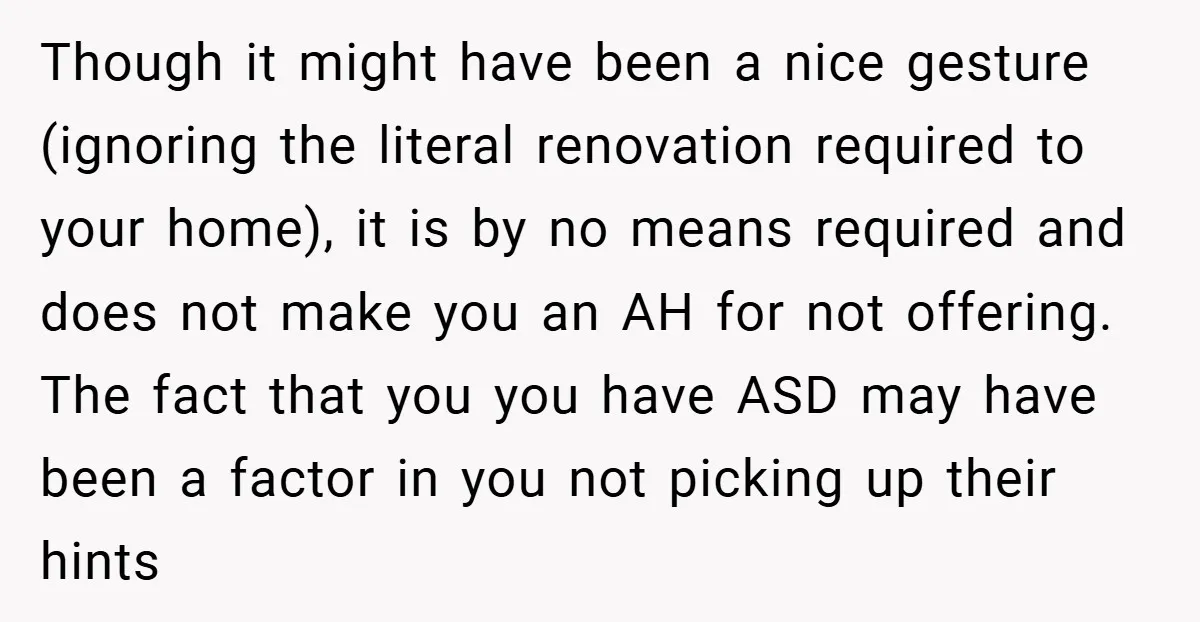 Though it might have been a nice gesture (ignoring the literal renovation required to your home), it is by no means required and does not make you an AH for...